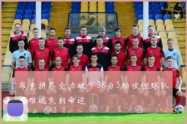 布克拼尽全力砍下38分5助攻但球队仍难逃失利命运