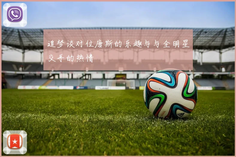 追梦谈对位唐斯的乐趣与与全明星交手的热情