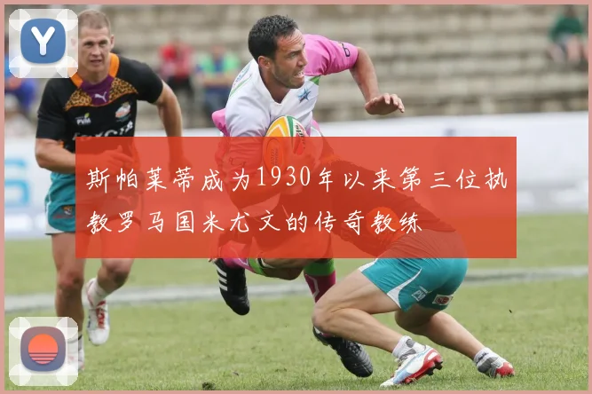 斯帕莱蒂成为1930年以来第三位执教罗马国米尤文的传奇教练