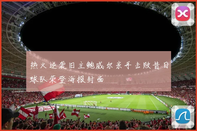 热火逆袭旧主鲍威尔亲手击败昔日球队荣登海报封面