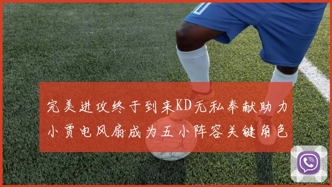 完美进攻终于到来KD无私奉献助力小贾电风扇成为五小阵容关键角色