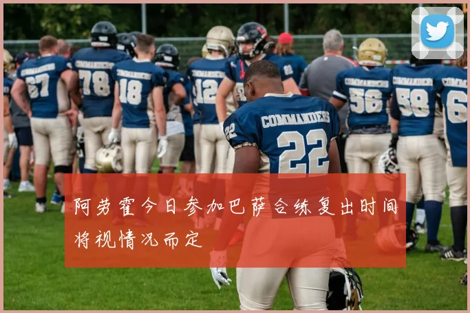 阿劳霍今日参加巴萨合练复出时间将视情况而定