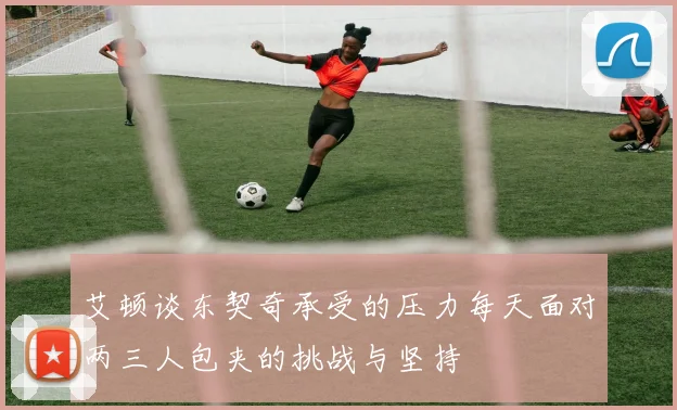 艾顿谈东契奇承受的压力每天面对两三人包夹的挑战与坚持