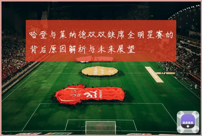 哈登与莱纳德双双缺席全明星赛的背后原因解析与未来展望