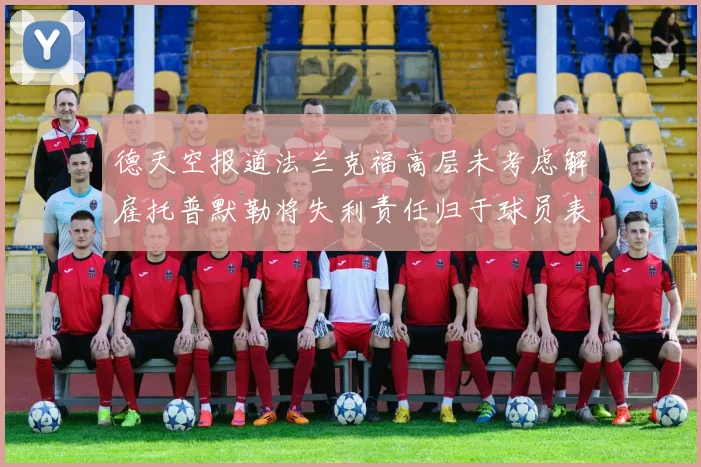 德天空报道法兰克福高层未考虑解雇托普默勒将失利责任归于球员表现
