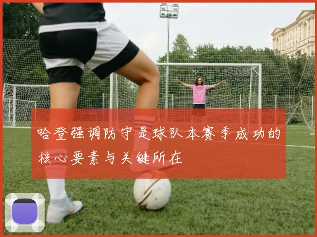 哈登强调防守是球队本赛季成功的核心要素与关键所在