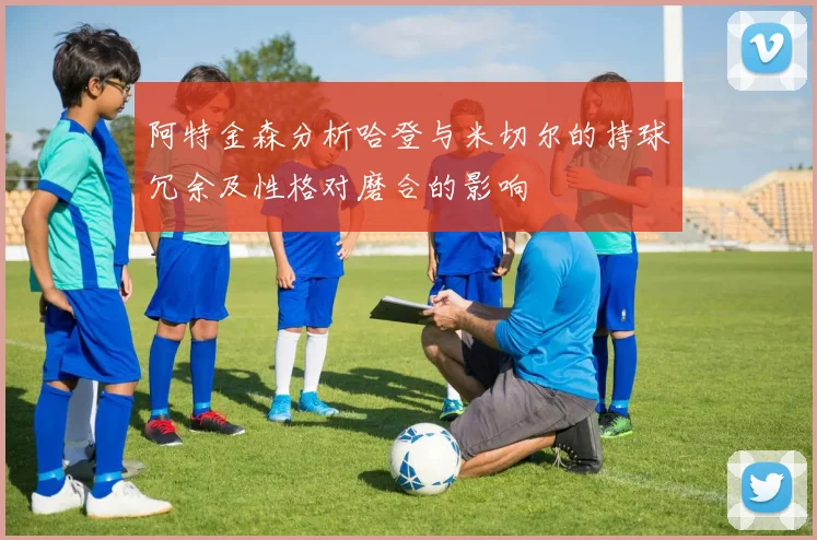 阿特金森分析哈登与米切尔的持球冗余及性格对磨合的影响