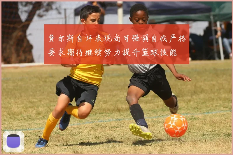 费尔斯自评表现尚可强调自我严格要求期待继续努力提升篮球技能