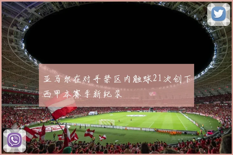 亚马尔在对手禁区内触球21次创下西甲本赛季新纪录