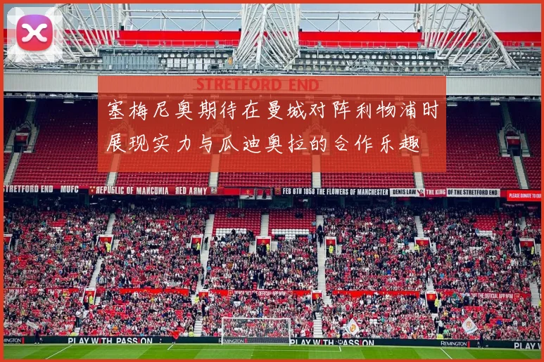 塞梅尼奥期待在曼城对阵利物浦时展现实力与瓜迪奥拉的合作乐趣