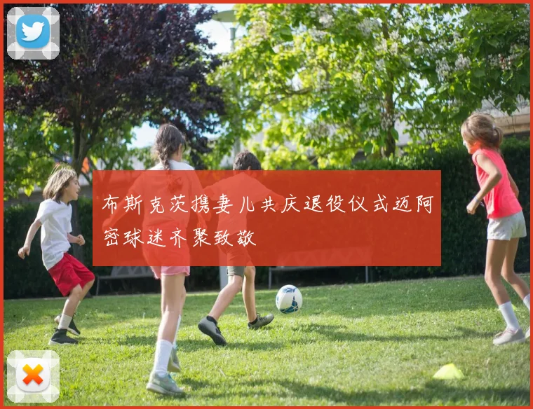 布斯克茨携妻儿共庆退役仪式迈阿密球迷齐聚致敬