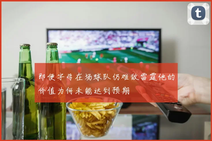 即便字母在场球队仍难敌雷霆他的价值为何未能达到预期