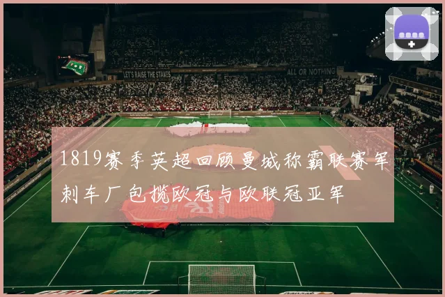 1819赛季英超回顾曼城称霸联赛军刺车厂包揽欧冠与欧联冠亚军