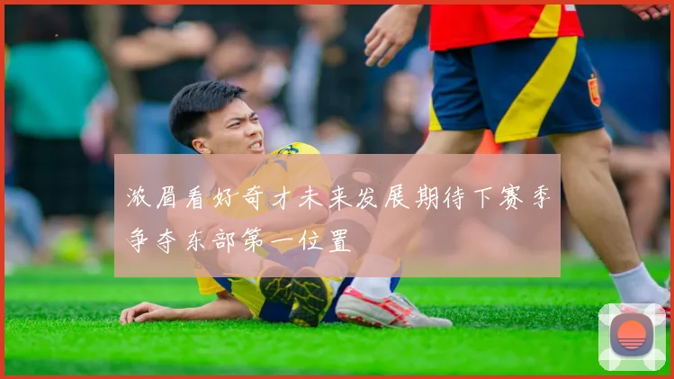 浓眉看好奇才未来发展期待下赛季争夺东部第一位置