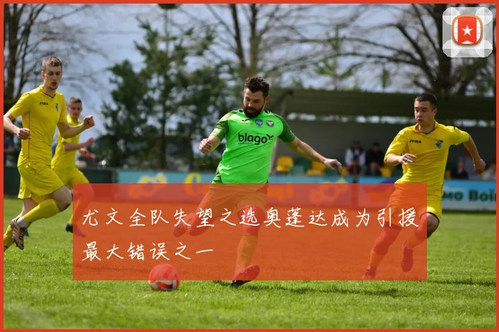 尤文全队失望之选奥蓬达成为引援最大错误之一