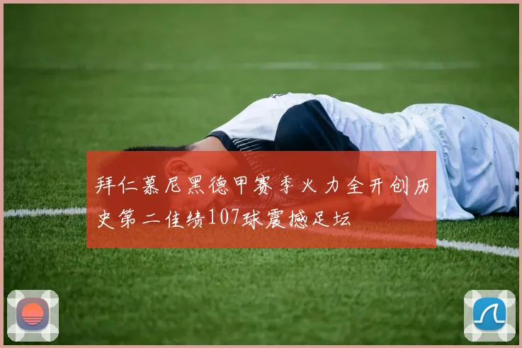 拜仁慕尼黑德甲赛季火力全开创历史第二佳绩107球震撼足坛